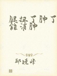 腿扭了肿了多久能消肿