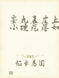 睾丸表皮上有个小硬疙瘩如何去除