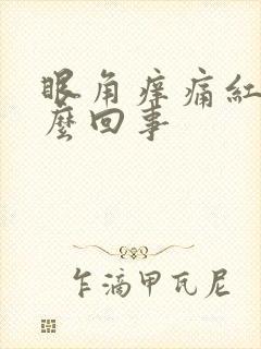 眼角痒痛红肿怎么回事