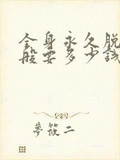 全身永久脱毛一般要多少钱