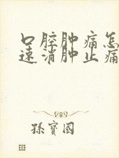 口腔肿痛怎么快速消肿止痛
