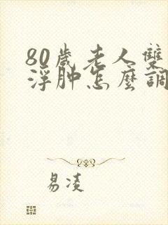 80岁老人双脚浮肿怎么调理