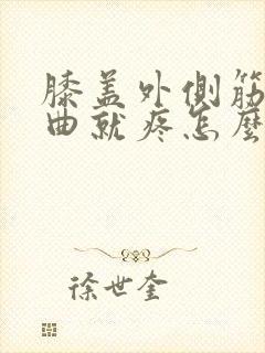 膝盖外侧筋疼弯曲就疼怎么办
