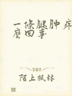 一条腿肿疼是怎么回事