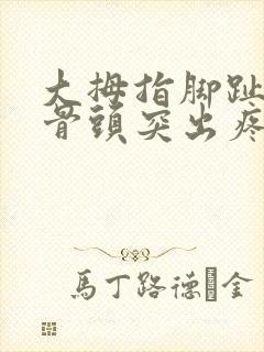 大拇指脚趾旁边骨头突出疼痛肿胀