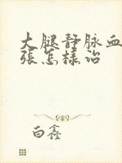 大腿静脉血管曲张怎样治