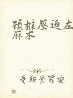 颈椎压迫左胳膊麻木