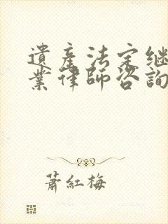 遗产法定继承专业律师咨询