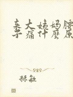 来大姨妈腰痛肚子痛什么原因