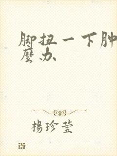 脚扭一下肿了怎么办