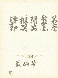 腰椎间盘第四五节突出怎么治疗好