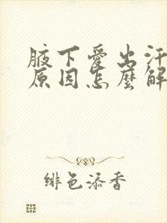 腋下爱出汗什么原因怎么解决