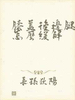 膝盖后边腿窝疼怎么缓解