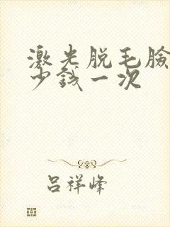 激光脱毛脸部多少钱一次