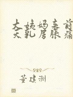 大姨妈来前10天乳房胀痛