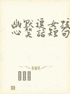 幽默逗女孩子开心笑话短句