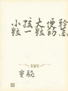 小孩大便干燥一粒一粒的怎么调理