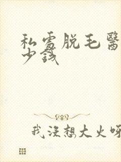 私处脱毛医院多少钱