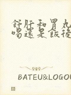 舒肝和胃丸饭前喝还是饭后喝