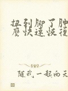 扭到脚了肿了怎么快速恢复