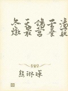 冬天鸽子汤怎么炖最营养窍门