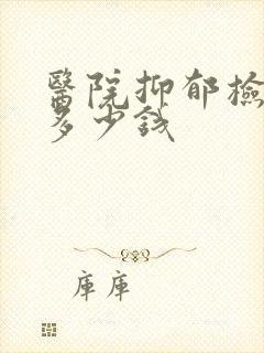 医院抑郁检查要多少钱