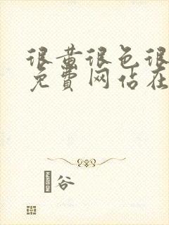 很黄很色很污的免费网站在线观看