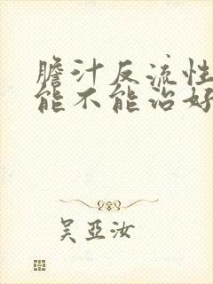 胆汁反流性胃炎能不能治好