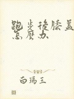 跑步后膝盖疼痛怎么办