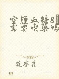 空腹血糖8·7需要吃药吗