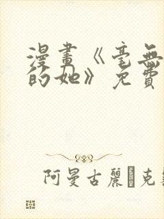 漫画《毫无保留的她》免费阅读