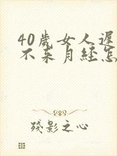 40岁女人迟迟不来月经怎么回事封面