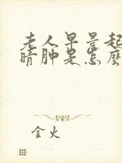 老人早晨起来眼睛肿是怎么回事