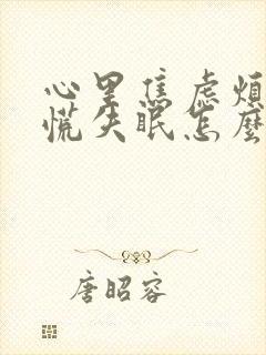 心里焦虑烦躁发慌失眠怎么办