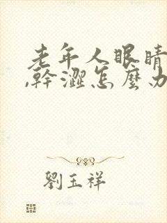老年人眼睛模糊,干涩怎么办