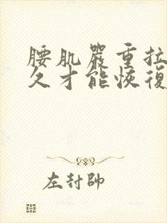 腰肌严重拉伤多久才能恢复