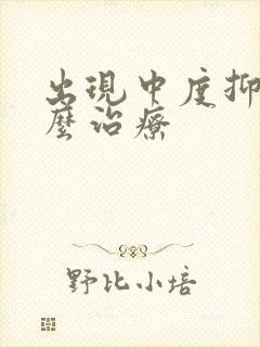 出现中度抑郁怎么治疗