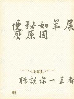 便秘如羊屎蛋什么原因