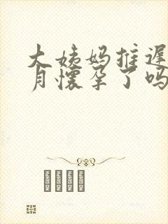 大姨妈推迟半个月怀孕了吗