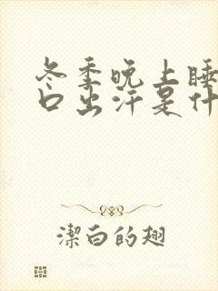 冬季晚上睡觉胸口出汗是什么原因女人