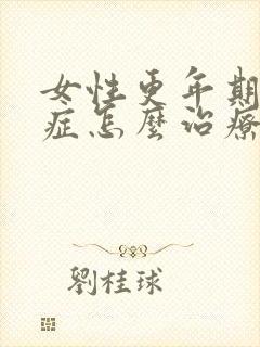 女性更年期灼口症怎么治疗最好的方法