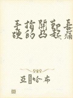 手指关节长包硬硬的凸起痛