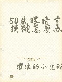 50岁眼睛有点模糊怎么办