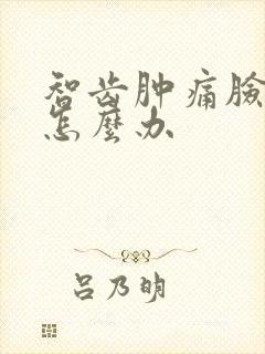 智齿肿痛脸肿了怎么办