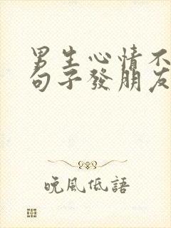 男生心情不好的句子发朋友圈