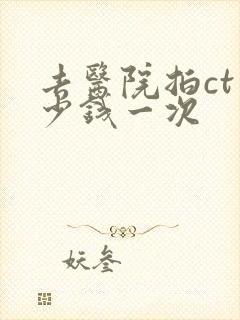 去医院拍ct多少钱一次
