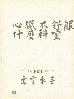 心脏不舒服是挂什么科室