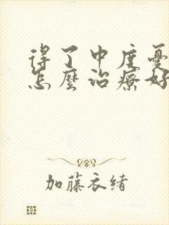 得了中度忧郁症怎么治疗好