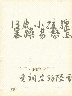 13岁小孩脾气暴躁易怒怎么办