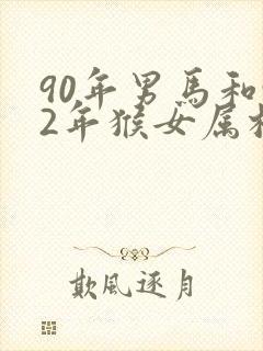 90年男马和92年猴女属相婚配如何封面